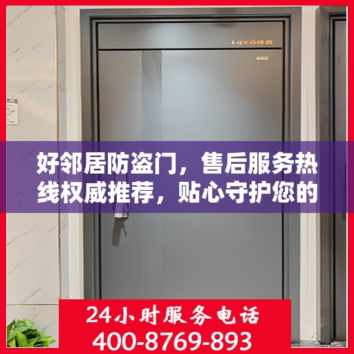 好邻居防盗门，售后服务热线权威推荐，贴心守护您的安全门户