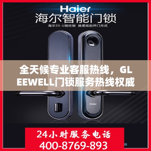 全天候专业客服热线，GLEEWELL门锁服务热线权威指南