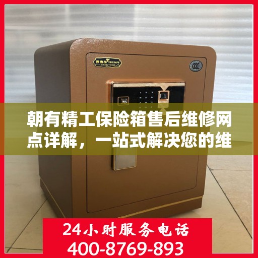 朝有精工保险箱售后维修网点详解，一站式解决您的维修难题