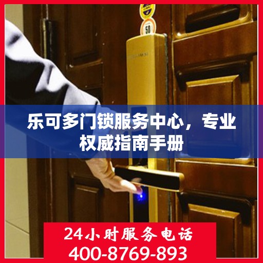 乐可多门锁服务中心，专业权威指南手册