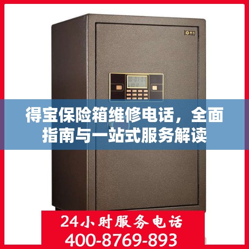 得宝保险箱维修电话，全面指南与一站式服务解读