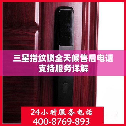 三星指纹锁全天候售后电话支持服务详解