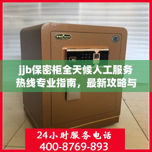 jjb保密柜全天候人工服务热线专业指南，最新攻略与使用方法