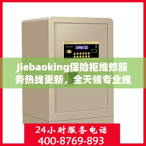Jiebaoking保险柜维修服务热线更新，全天候专业维修资讯大揭秘