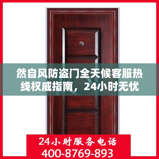 然自风防盗门全天候客服热线权威指南，24小时无忧服务，为您解答每一个疑问