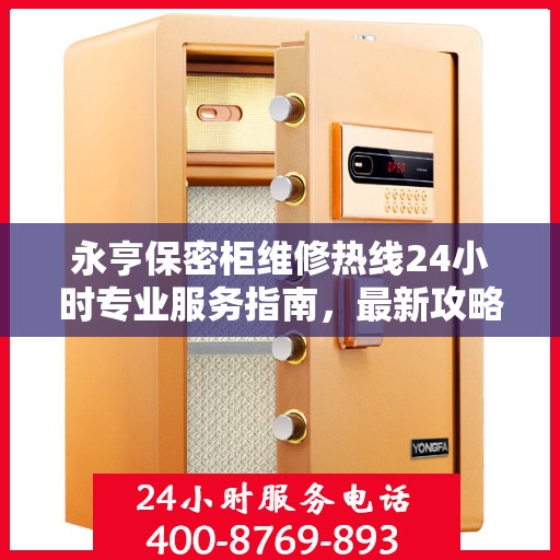 永亨保密柜维修热线24小时专业服务指南，最新攻略与电话速查