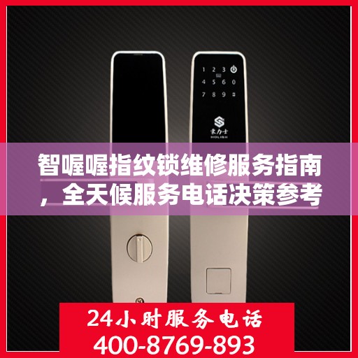 智喔喔指纹锁维修服务指南，全天候服务电话决策参考