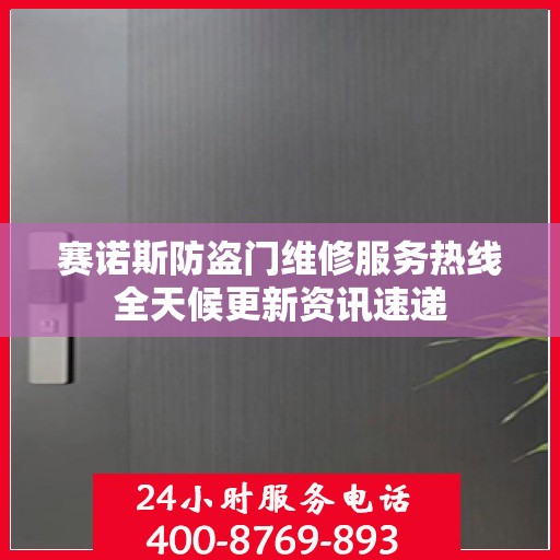 赛诺斯防盗门维修服务热线全天候更新资讯速递