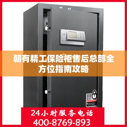 朝有精工保险柜售后总部全方位指南攻略