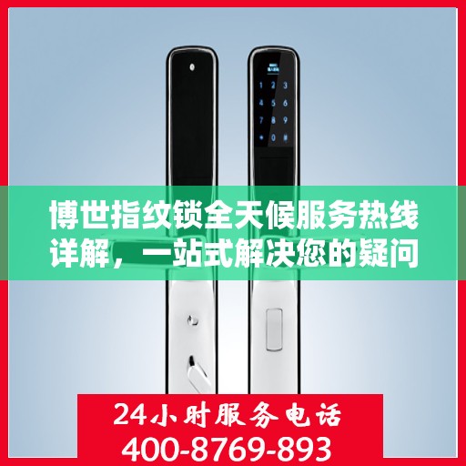 博世指纹锁全天候服务热线详解，一站式解决您的疑问和需求