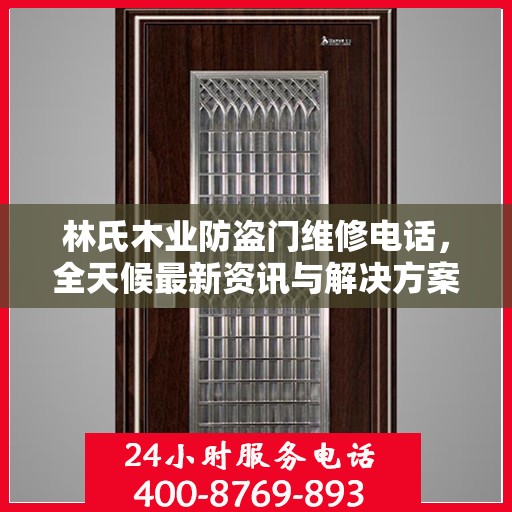 林氏木业防盗门维修电话，全天候最新资讯与解决方案