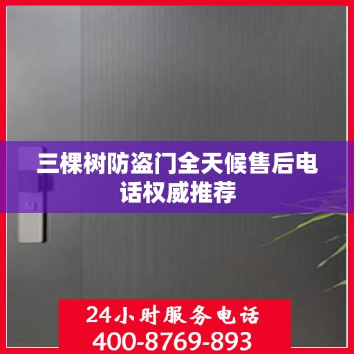 三棵树防盗门全天候售后电话权威推荐