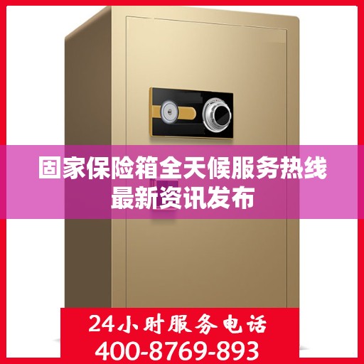 固家保险箱全天候服务热线最新资讯发布