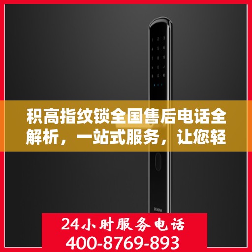 积高指纹锁全国售后电话全解析，一站式服务，让您轻松解决售后问题