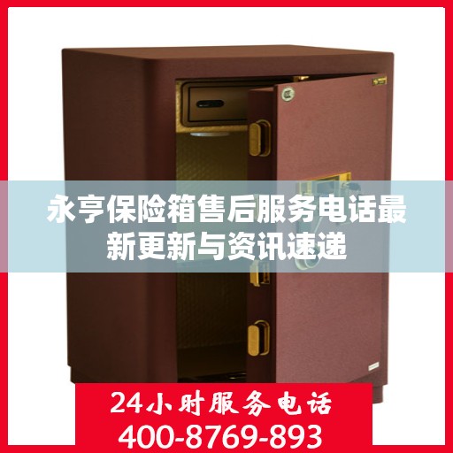 永亨保险箱售后服务电话最新更新与资讯速递