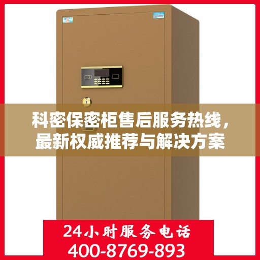 科密保密柜售后服务热线，最新权威推荐与解决方案