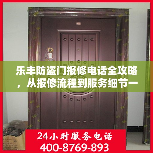 乐丰防盗门报修电话全攻略，从报修流程到服务细节一网打尽