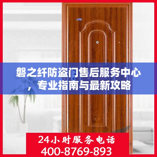 磐之纤防盗门售后服务中心，专业指南与最新攻略