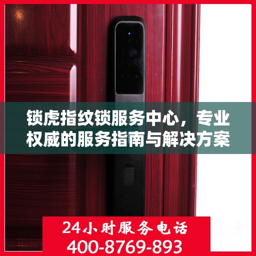 锁虎指纹锁服务中心，专业权威的服务指南与解决方案