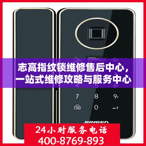 志高指纹锁维修售后中心，一站式维修攻略与服务中心