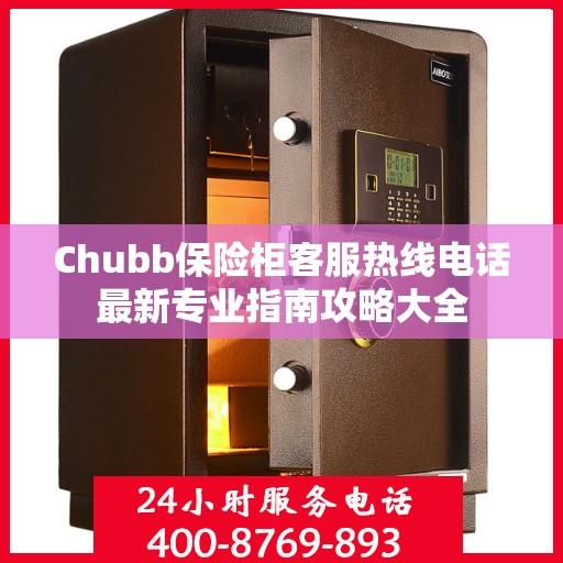 Chubb保险柜客服热线电话最新专业指南攻略大全