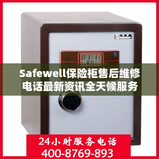 Safewell保险柜售后维修电话最新资讯全天候服务