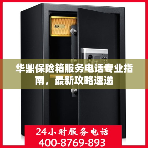 华鼎保险箱服务电话专业指南，最新攻略速递