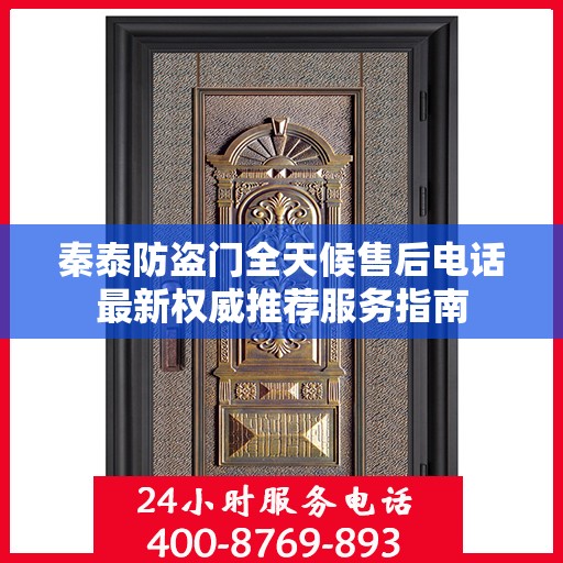 秦泰防盗门全天候售后电话最新权威推荐服务指南