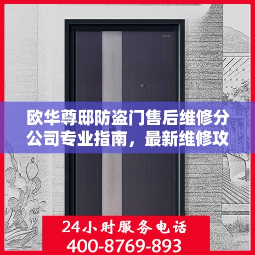 欧华尊邸防盗门售后维修分公司专业指南，最新维修攻略