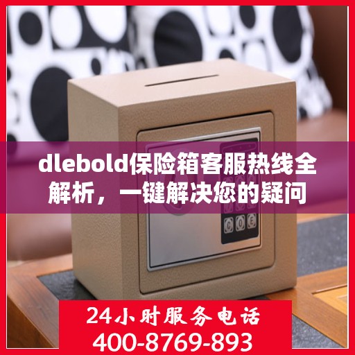 dlebold保险箱客服热线全解析，一键解决您的疑问