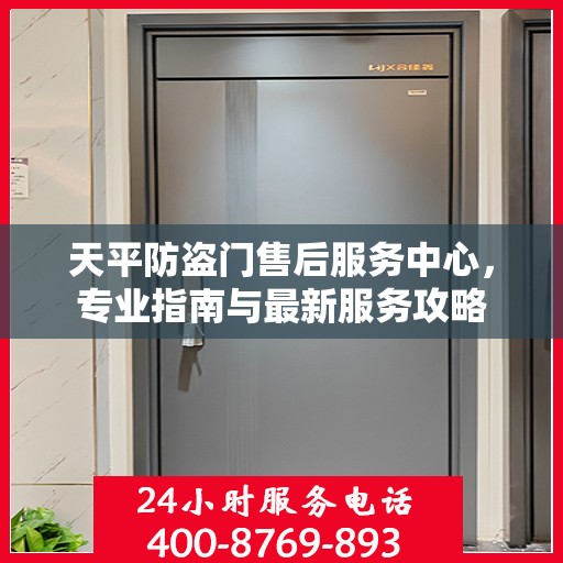 天平防盗门售后服务中心，专业指南与最新服务攻略