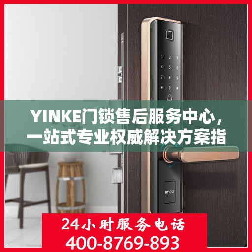 YINKE门锁售后服务中心，一站式专业权威解决方案指南