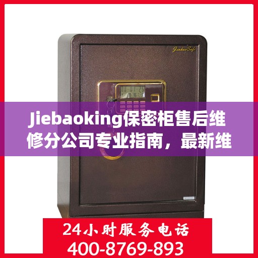 Jiebaoking保密柜售后维修分公司专业指南，最新维修攻略与保障服务解密
