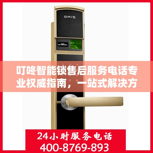 叮咚智能锁售后服务电话专业权威指南，一站式解决方案，贴心服务触手可及！