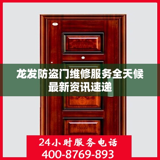 龙发防盗门维修服务全天候最新资讯速递