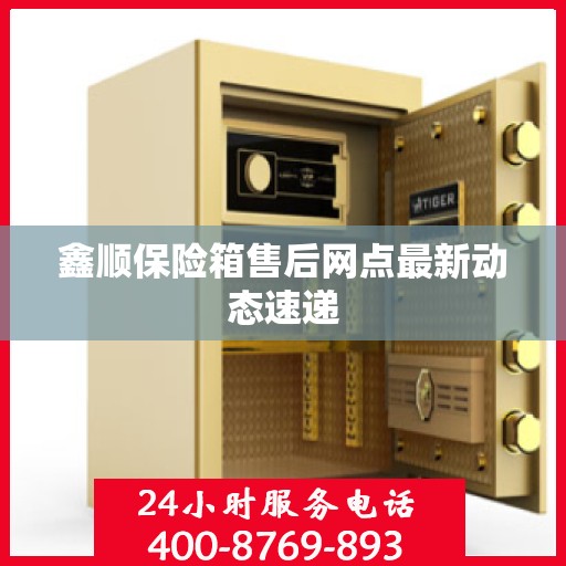 鑫顺保险箱售后网点最新动态速递