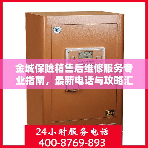 金城保险箱售后维修服务专业指南，最新电话与攻略汇总
