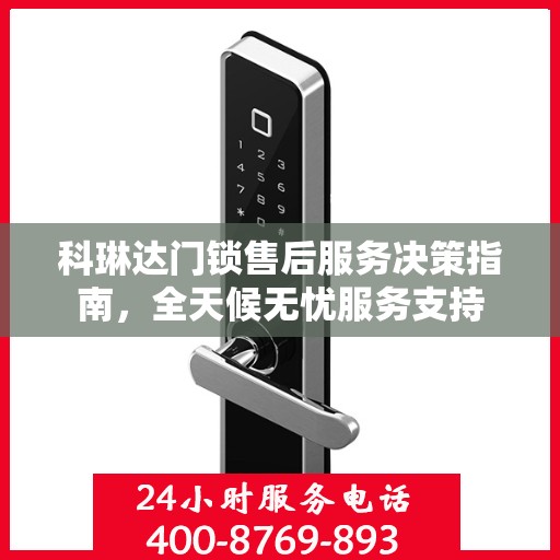 科琳达门锁售后服务决策指南，全天候无忧服务支持