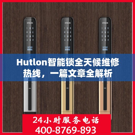 Hutlon智能锁全天候维修热线，一篇文章全解析