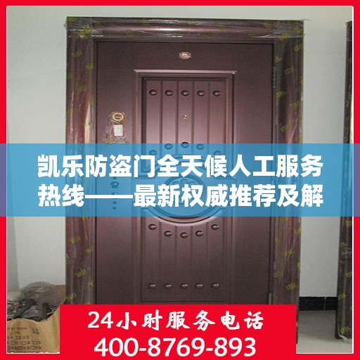 凯乐防盗门全天候人工服务热线——最新权威推荐及解决方案