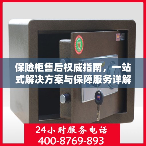 保险柜售后权威指南，一站式解决方案与保障服务详解