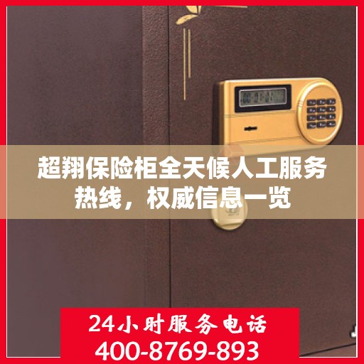 超翔保险柜全天候人工服务热线，权威信息一览