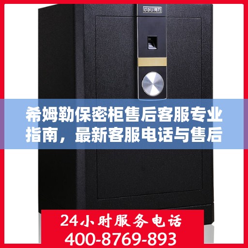 希姆勒保密柜售后客服专业指南，最新客服电话与售后攻略