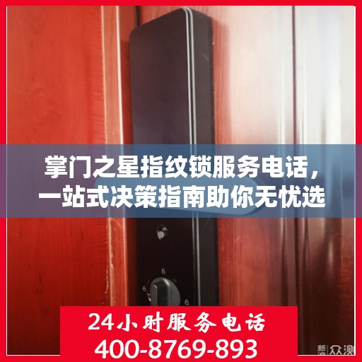 掌门之星指纹锁服务电话，一站式决策指南助你无忧选购！
