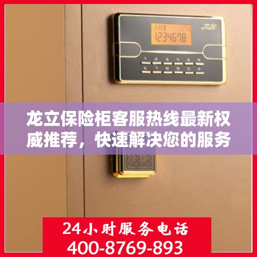 龙立保险柜客服热线最新权威推荐，快速解决您的服务需求