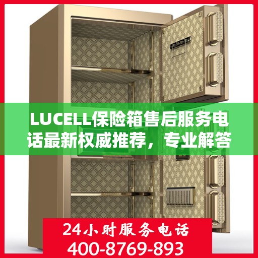 LUCELL保险箱售后服务电话最新权威推荐，专业解答与快速服务保障