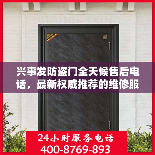 兴事发防盗门全天候售后电话，最新权威推荐的维修服务热线