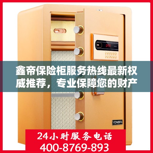 鑫帝保险柜服务热线最新权威推荐，专业保障您的财产安全