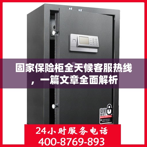 固家保险柜全天候客服热线，一篇文章全面解析