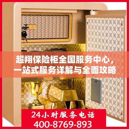 超翔保险柜全国服务中心，一站式服务详解与全面攻略